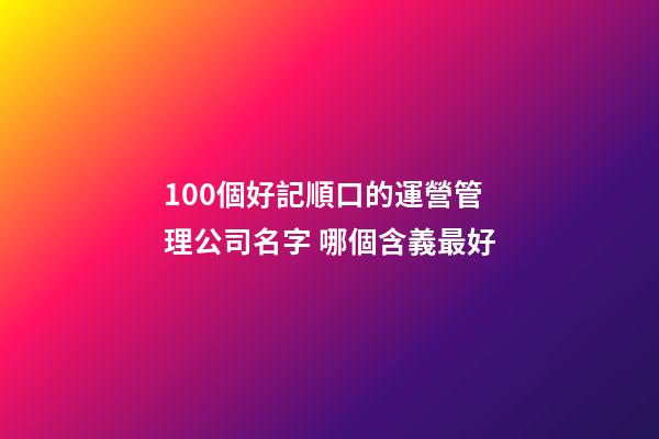100個好記順口的運營管理公司名字 哪個含義最好